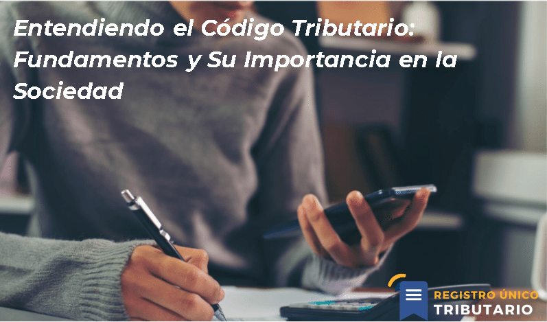 Entendiendo El Código Tributario: Fundamentos Y Su Importancia En La Sociedad