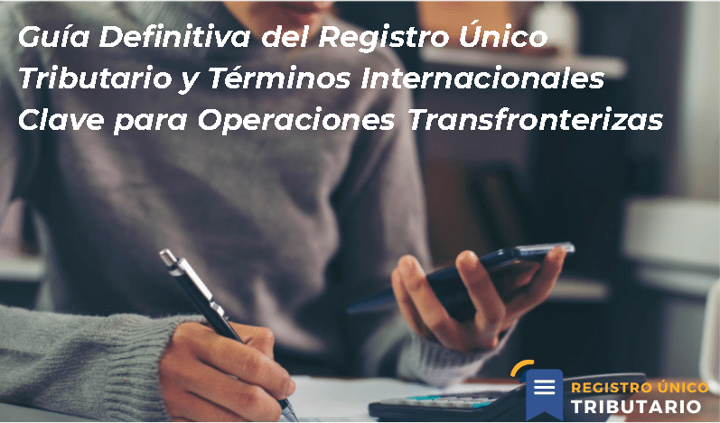 Guía Definitiva Del Registro Único Tributario Y Términos Internacionales Clave Para Operaciones Transfronterizas