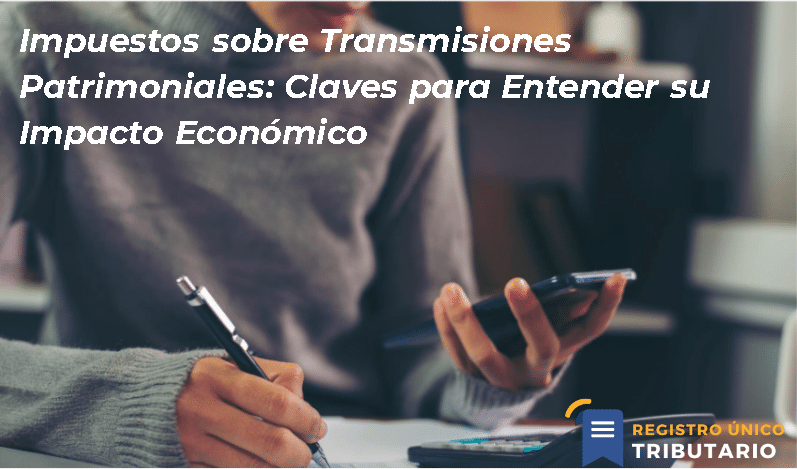 Impuestos Sobre Transmisiones Patrimoniales: Claves Para Entender Su Impacto Económico