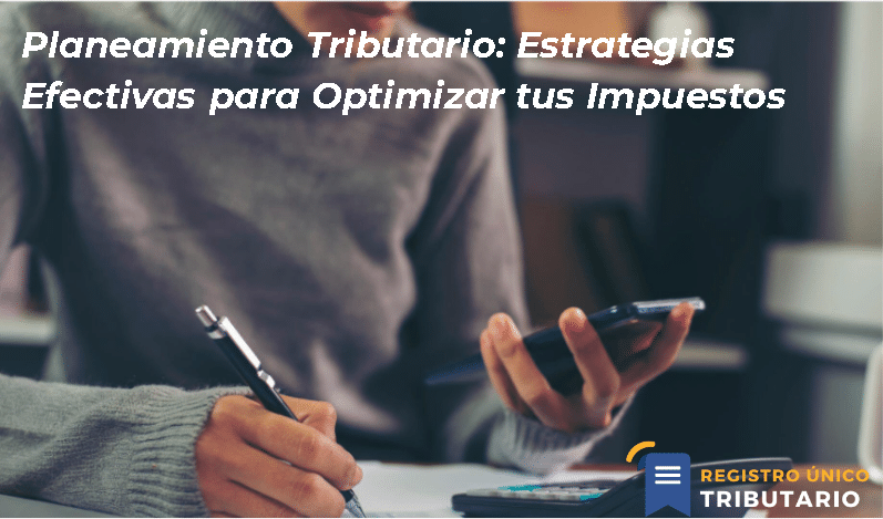 Planeamiento Tributario: Estrategias Efectivas Para Optimizar Tus Impuestos