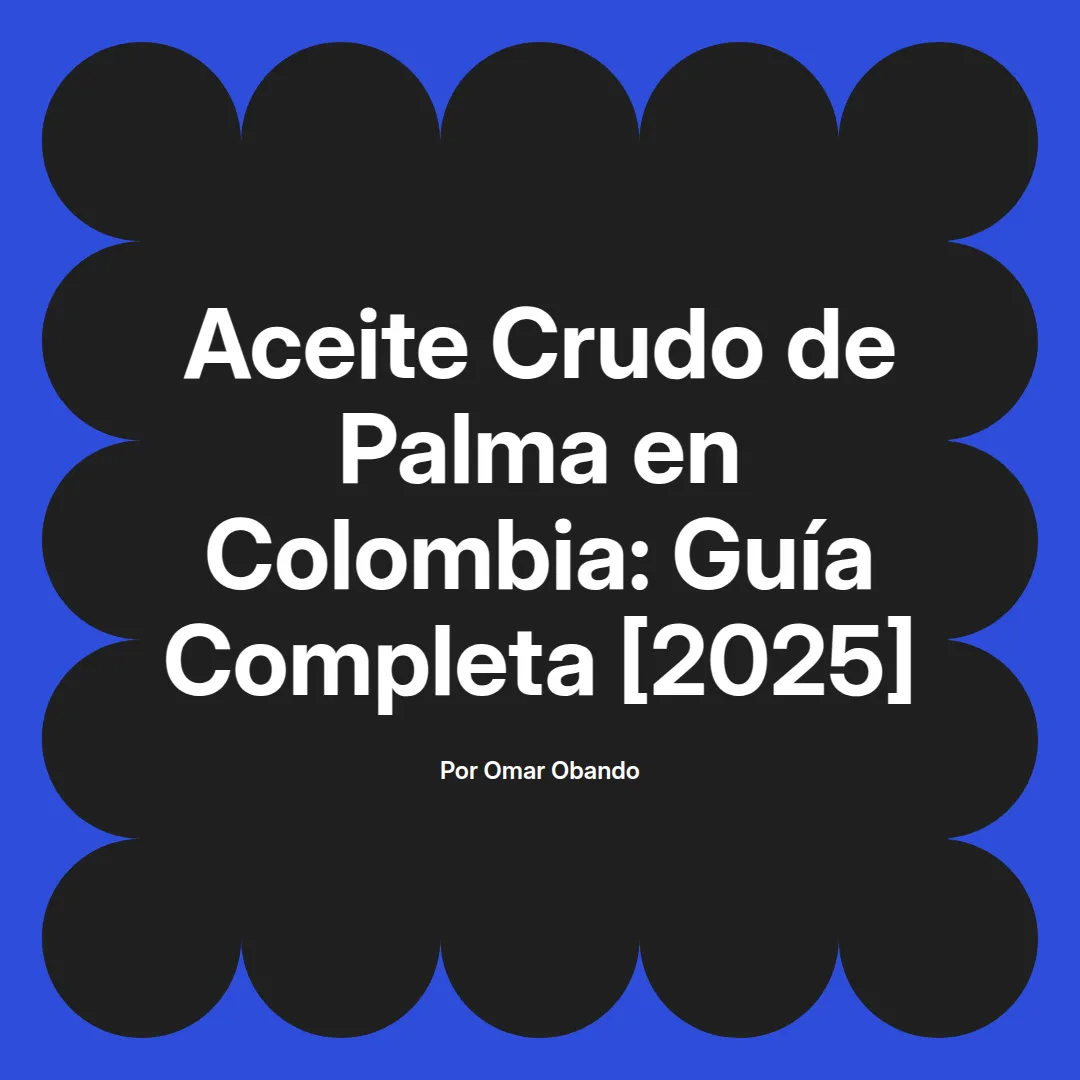 imagen destacada del post con un texto en el centro que dice Aceite Crudo de Palma en Colombia: Guía Completa [2025] y abajo del texto aparece el nombre del autor Omar Obando