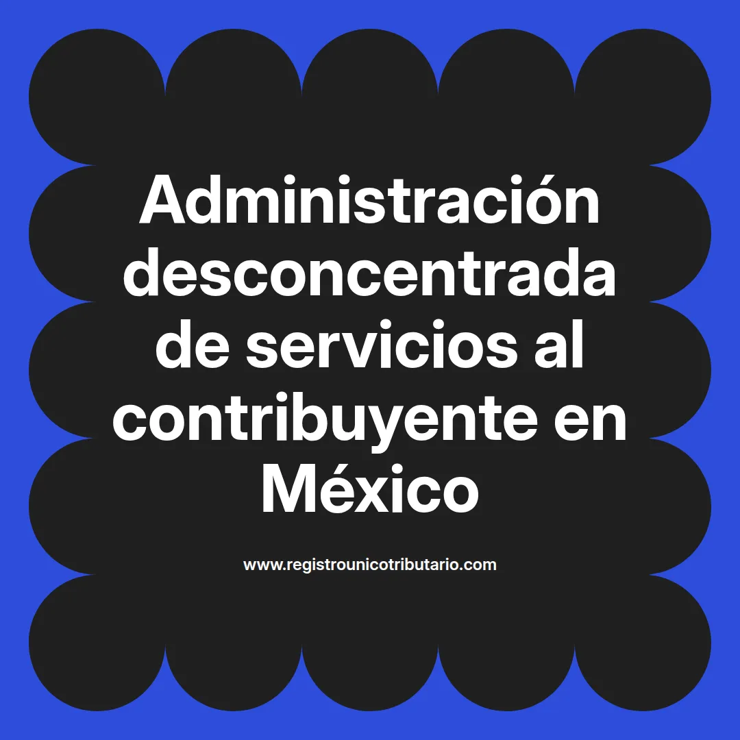Imagen representativa de la administración desconcentrada de servicios al contribuyente en México