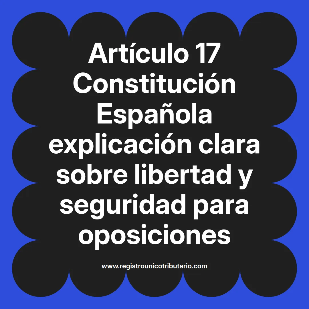 imagen destacada del post con un texto en el centro que dice Artículo 17 Constitución Española explicación clara sobre libertad y seguridad para oposiciones y abajo del texto aparece el url de sitio web que es registro unico tributario punto com