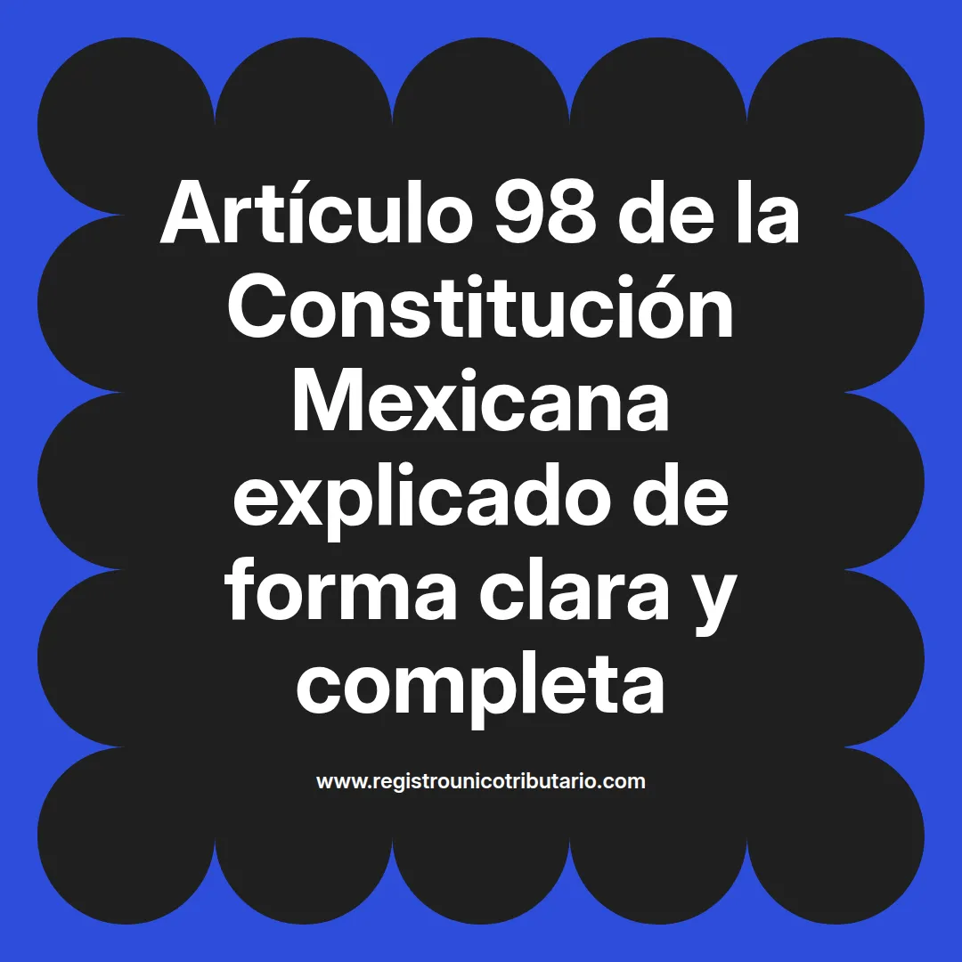imagen destacada del post con un texto en el centro que dice Artículo 98 de la Constitución Mexicana explicado de forma clara y completa y abajo del texto aparece el url de sitio web que es registro unico tributario punto com