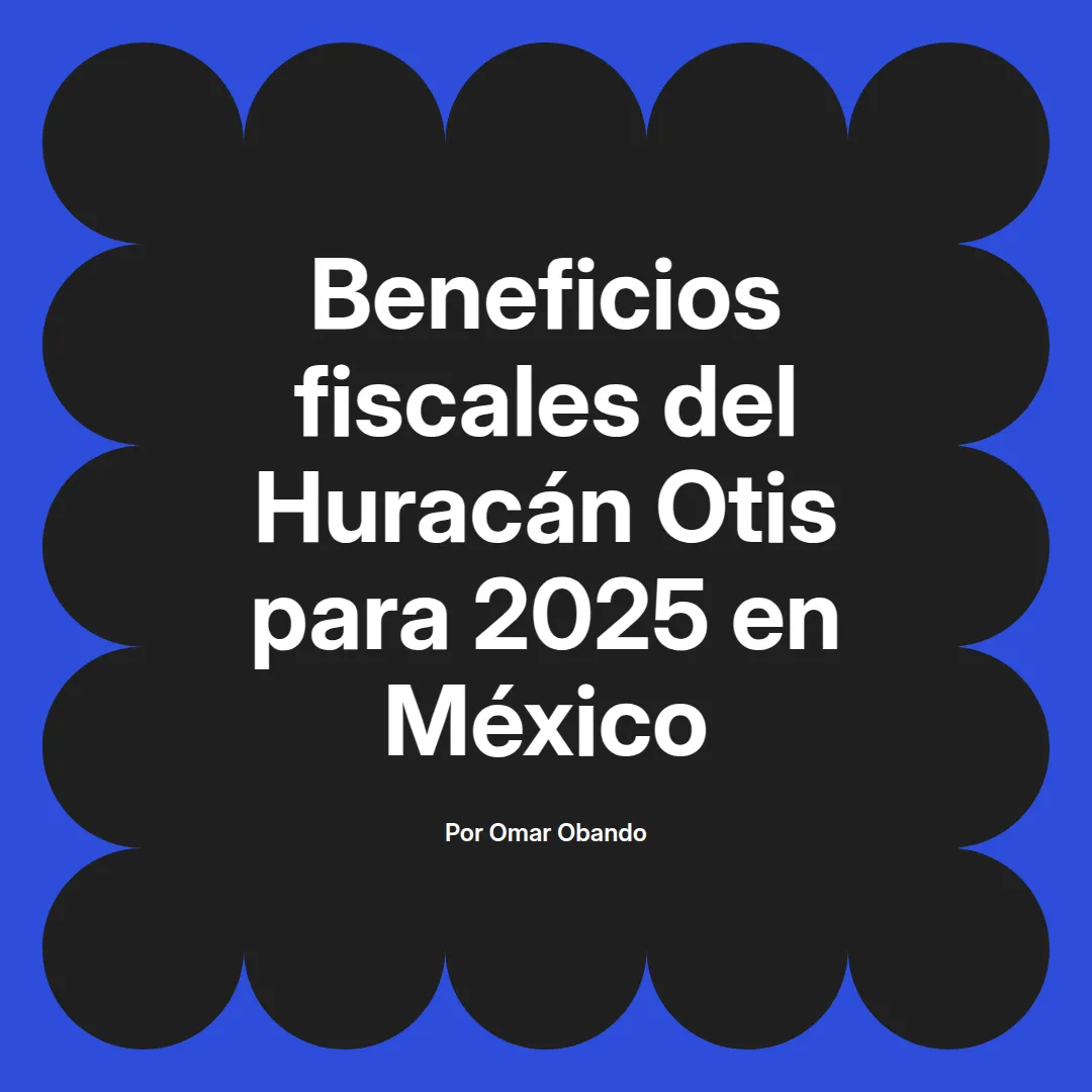 imagen destacada del post con un texto en el centro que dice Beneficios fiscales del Huracán Otis para 2025 en México y abajo del texto aparece el nombre del autor Omar Obando