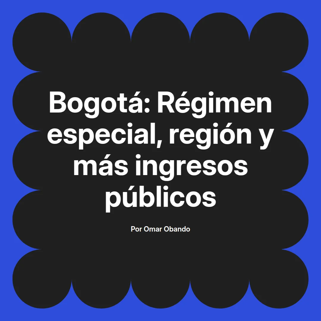 imagen destacada del post con un texto en el centro que dice Bogotá: Régimen especial, región y más ingresos públicos y abajo del texto aparece el nombre del autor Omar Obando