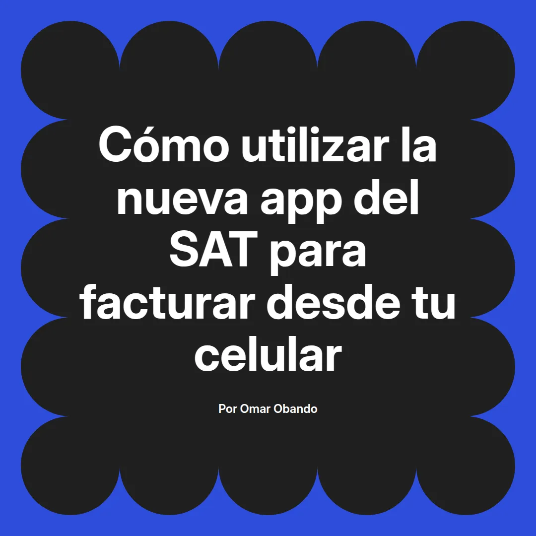 imagen destacada del post con un texto en el centro que dice Cómo utilizar la nueva app del SAT para facturar desde tu celular y abajo del texto aparece el nombre del autor Omar Obando