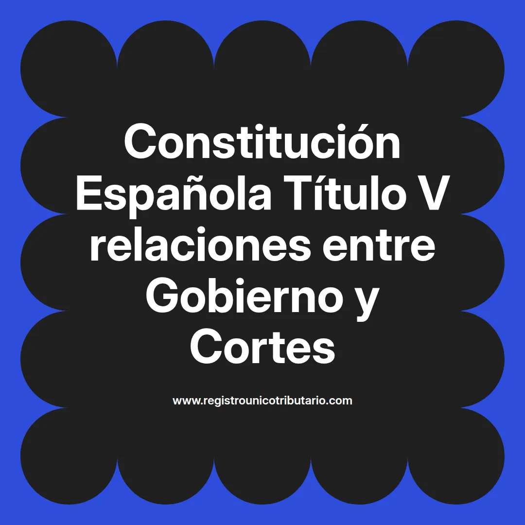 imagen destacada del post con un texto en el centro que dice Constitución Española Título V relaciones entre Gobierno y Cortes y abajo del texto aparece el url de sitio web que es registro unico tributario punto com