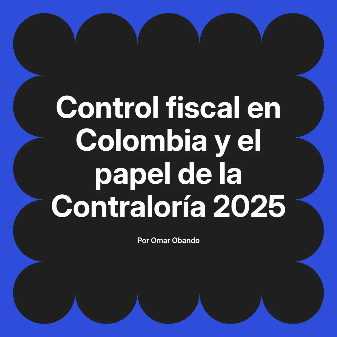 imagen destacada del post con un texto en el centro que dice Control fiscal en Colombia y el papel de la Contraloría 2025 y abajo del texto aparece el nombre del autor Omar Obando