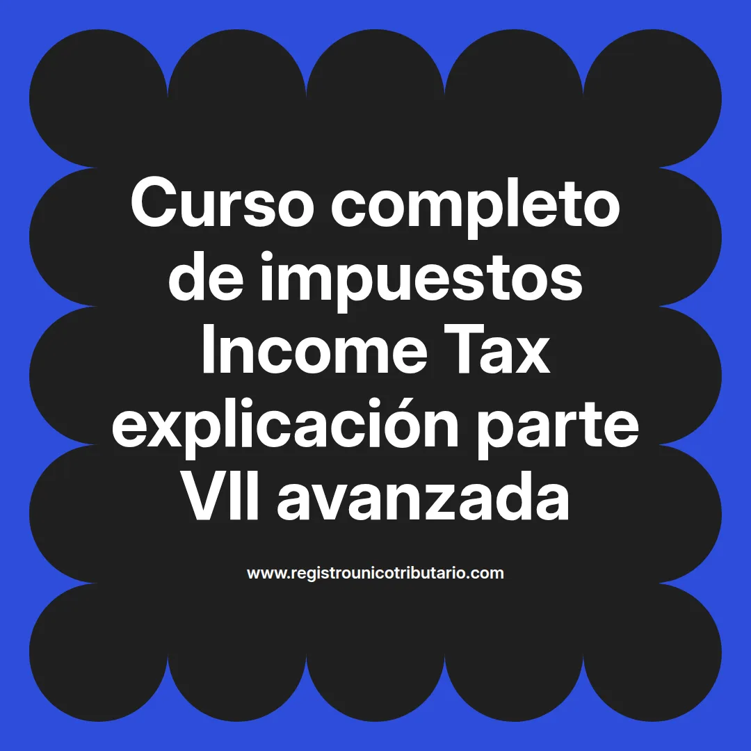 imagen destacada del post con un texto en el centro que dice Curso completo de impuestos Income Tax explicación parte VII avanzada y abajo del texto aparece el url de sitio web que es registro unico tributario punto com