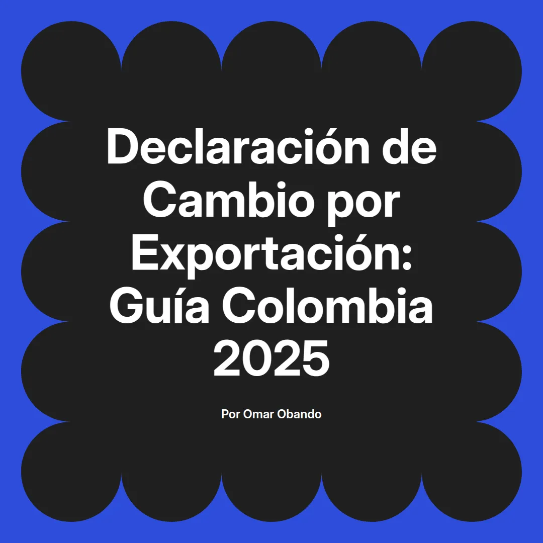 imagen destacada del post con un texto en el centro que dice Declaración de Cambio por Exportación: Guía Colombia 2025 y abajo del texto aparece el nombre del autor Omar Obando
