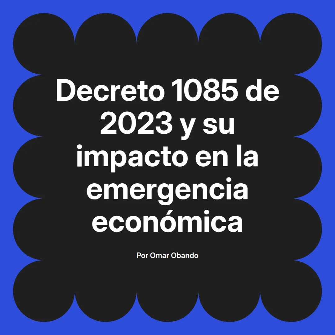 imagen destacada del post con un texto en el centro que dice Decreto 1085 de 2023 y su impacto en la emergencia económica y abajo del texto aparece el nombre del autor Omar Obando