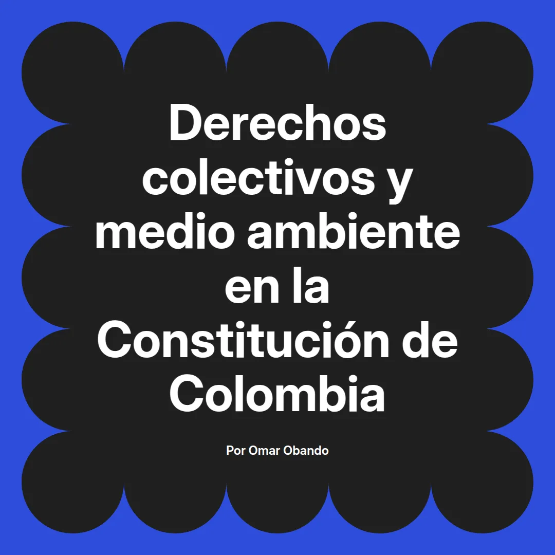 imagen destacada del post con un texto en el centro que dice Derechos colectivos y medio ambiente en la Constitución de Colombia y abajo del texto aparece el nombre del autor Omar Obando