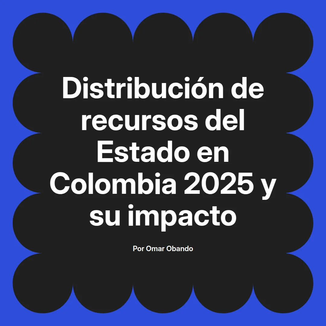 imagen destacada del post con un texto en el centro que dice Distribución de recursos del Estado en Colombia 2025 y su impacto y abajo del texto aparece el nombre del autor Omar Obando