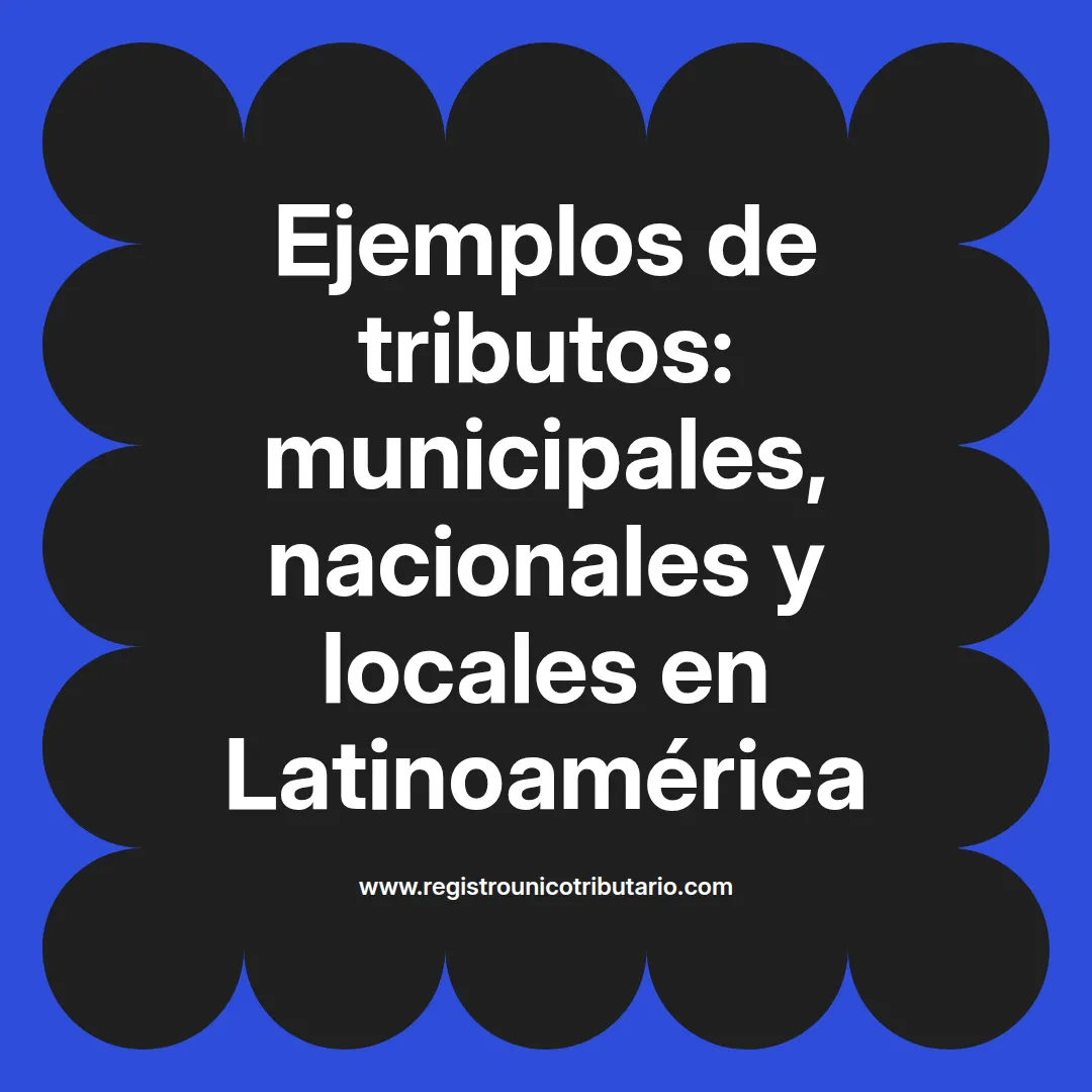 Ejemplos de tributos en Latinoamérica incluyendo impuestos y contribuciones municipales y nacionales
