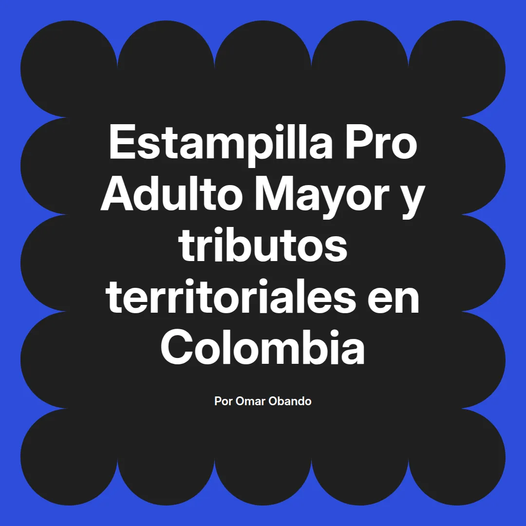 imagen destacada del post con un texto en el centro que dice Estampilla Pro Adulto Mayor y tributos territoriales en Colombia y abajo del texto aparece el nombre del autor Omar Obando