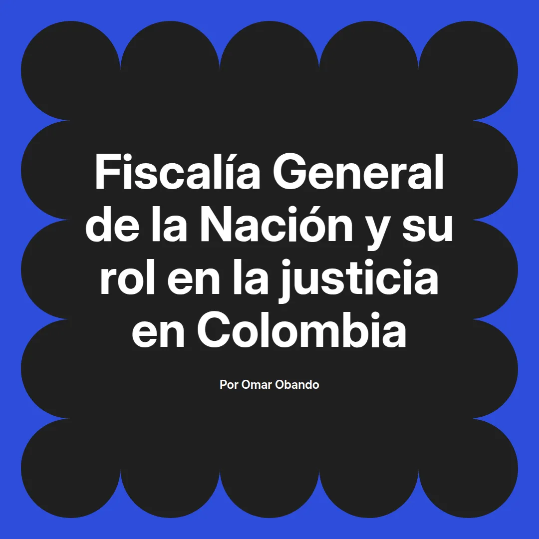 imagen destacada del post con un texto en el centro que dice Fiscalía General de la Nación y su rol en la justicia en Colombia y abajo del texto aparece el nombre del autor Omar Obando