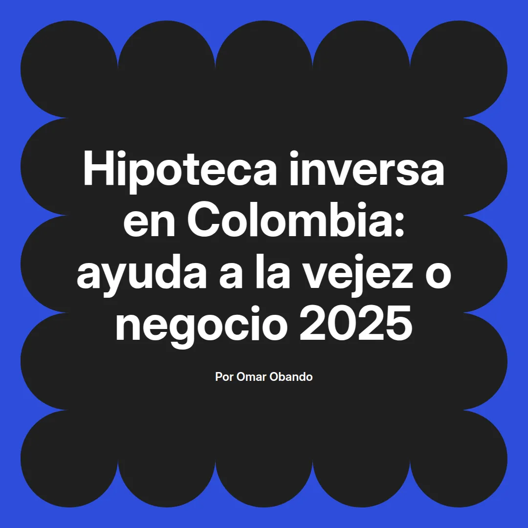 imagen destacada del post con un texto en el centro que dice Hipoteca inversa en Colombia: ayuda a la vejez o negocio 2025 y abajo del texto aparece el nombre del autor Omar Obando