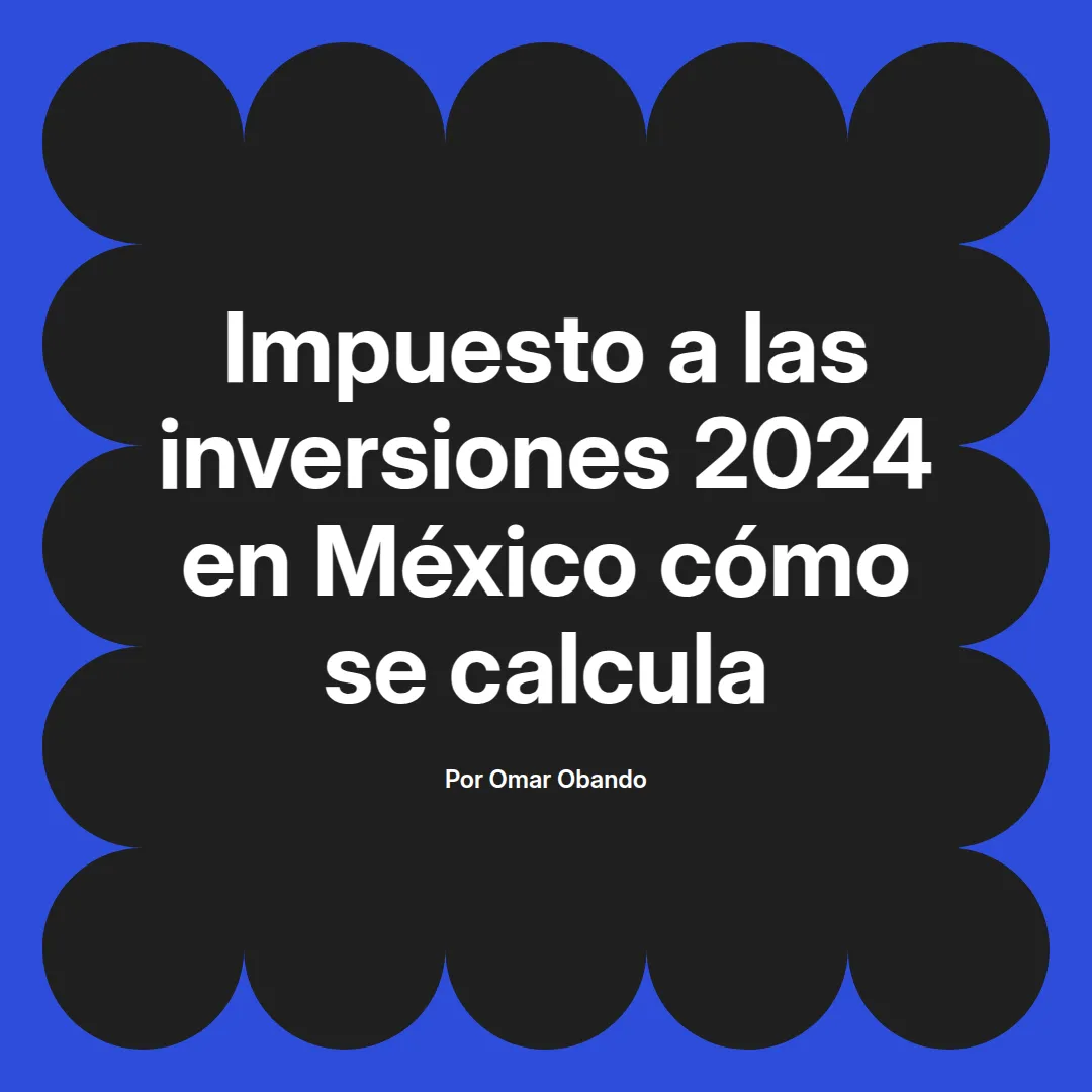 imagen destacada del post con un texto en el centro que dice Impuesto a las inversiones 2024 en México cómo se calcula y abajo del texto aparece el nombre del autor Omar Obando