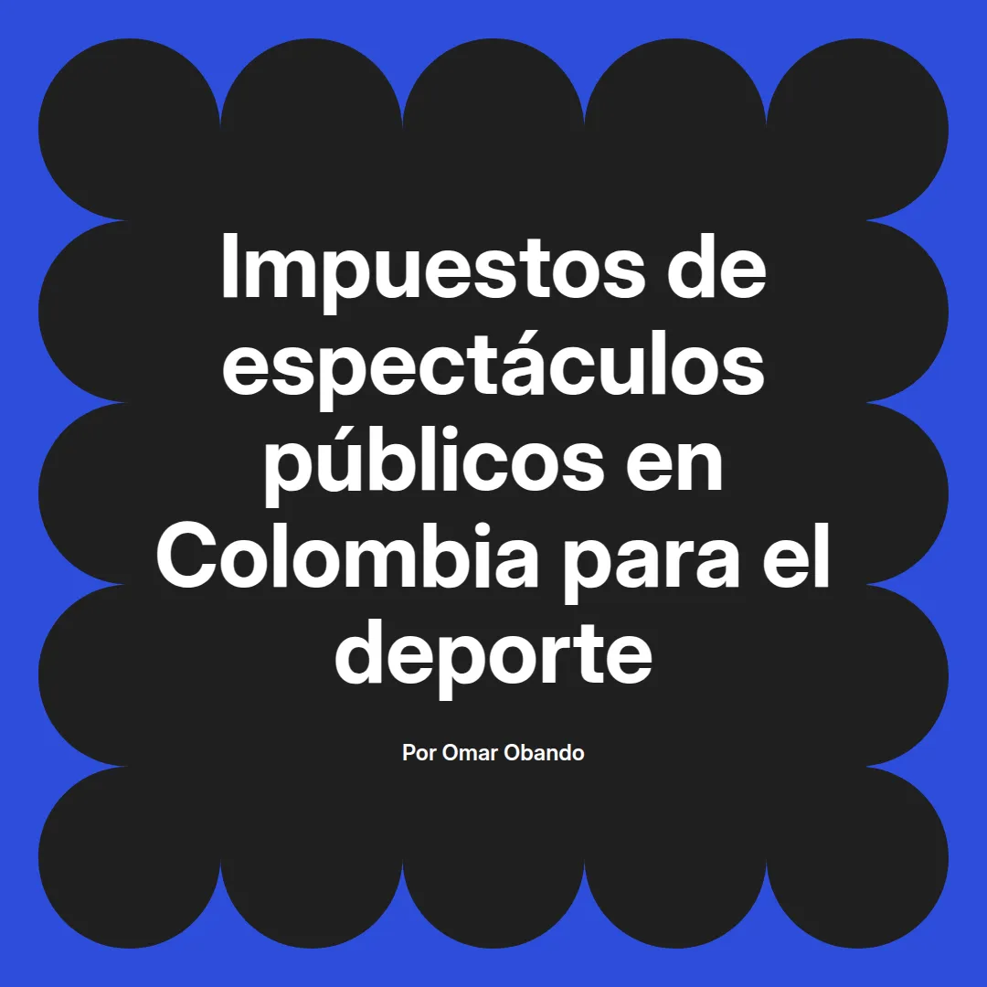 imagen destacada del post con un texto en el centro que dice Impuestos de espectáculos públicos en Colombia para el deporte y abajo del texto aparece el nombre del autor Omar Obando