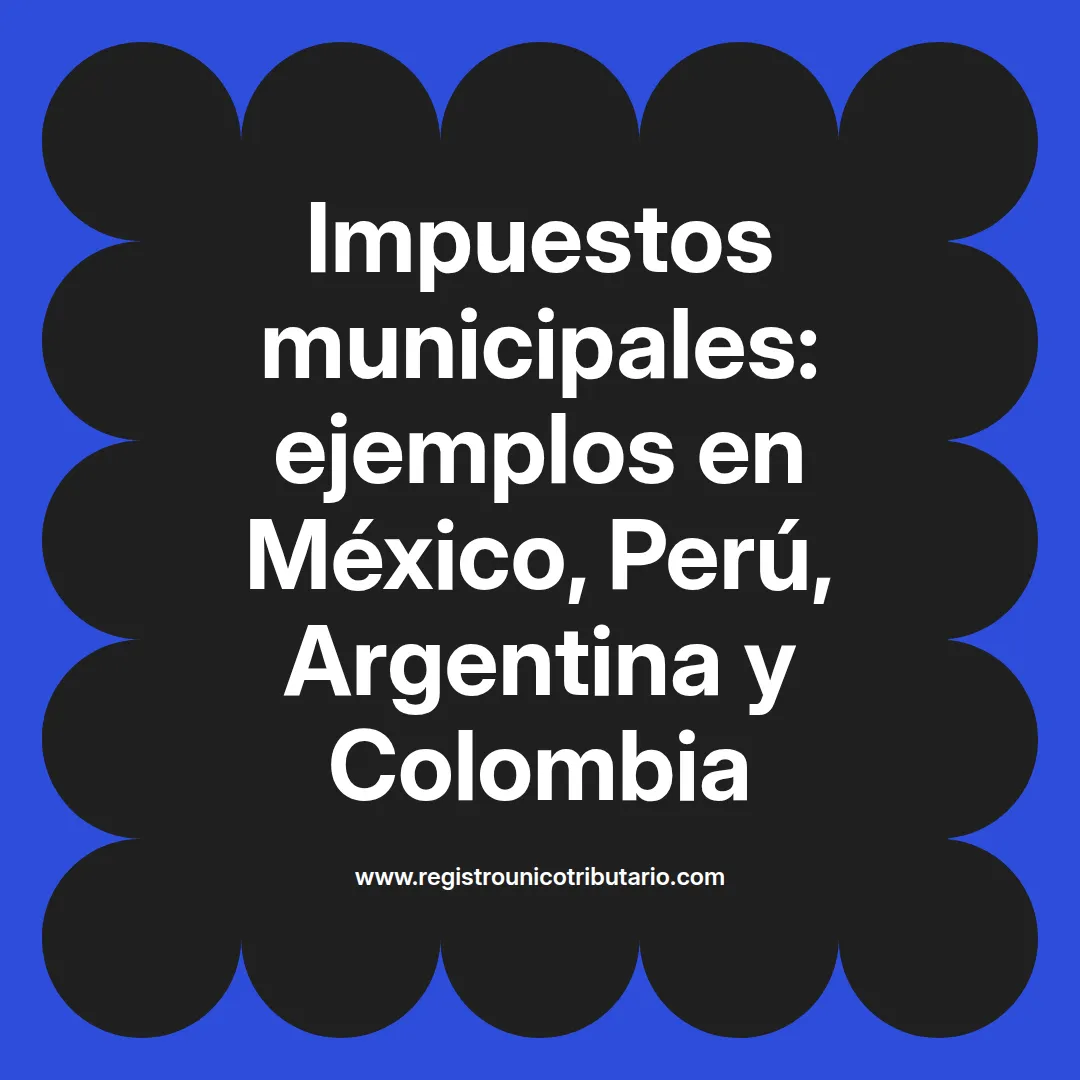 Impuestos municipales ejemplos en diferentes países de América Latina como México Perú y Colombia