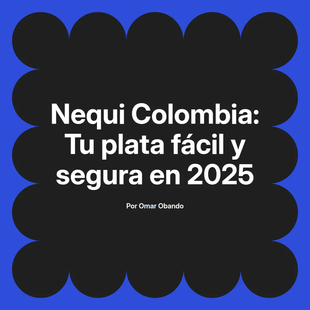 imagen destacada del post con un texto en el centro que dice Nequi Colombia: Tu plata fácil y segura en 2025 y abajo del texto aparece el nombre del autor Omar Obando