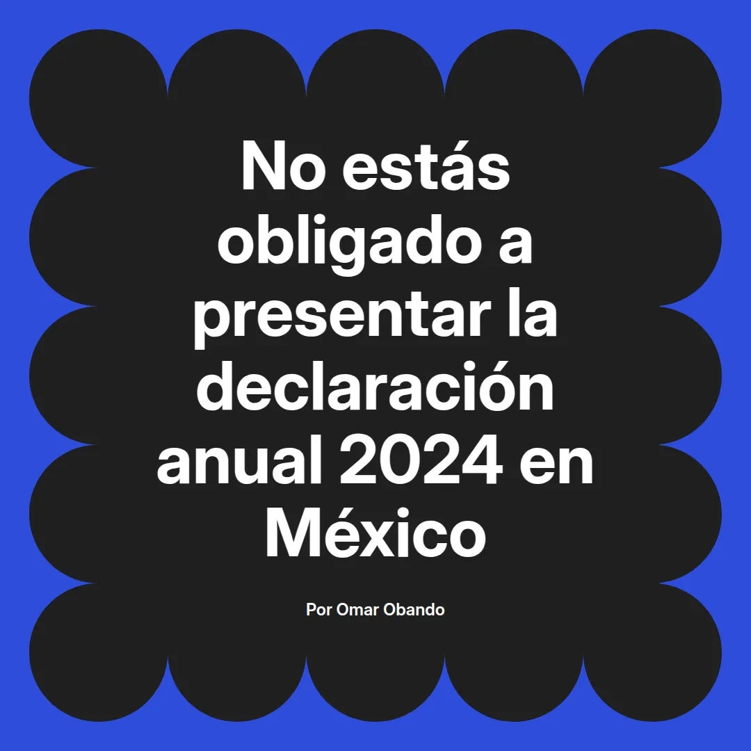 imagen destacada del post con un texto en el centro que dice No estás obligado a presentar la declaración anual 2024 en México y abajo del texto aparece el nombre del autor Omar Obando