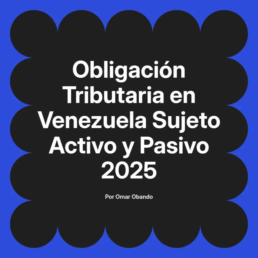 imagen destacada del post con un texto en el centro que dice Obligación Tributaria en Venezuela Sujeto Activo y Pasivo 2025 y abajo del texto aparece el nombre del autor Omar Obando