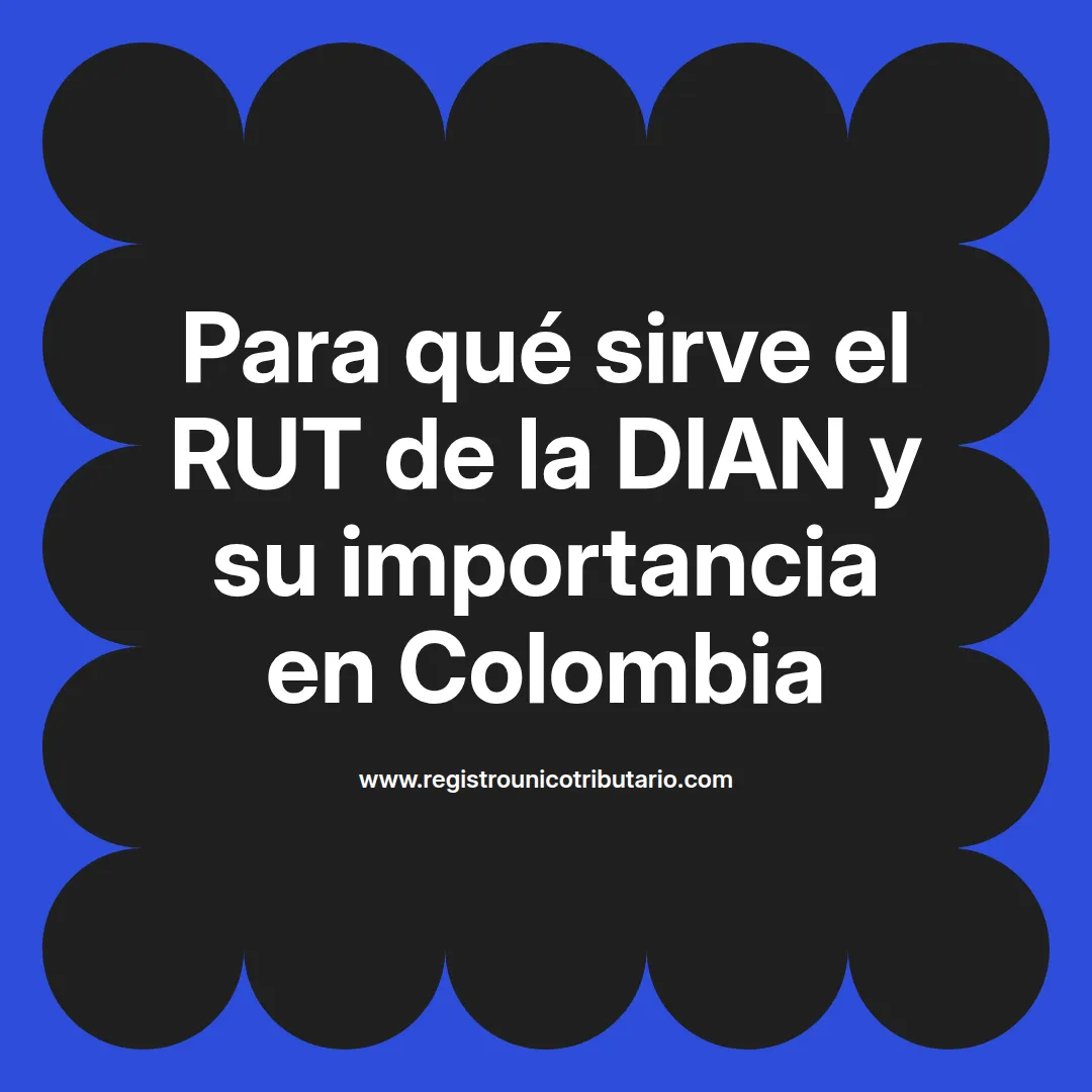 Imagen explicativa sobre para qué sirve el rut de la dian en Colombia y su importancia en los trámites fiscales