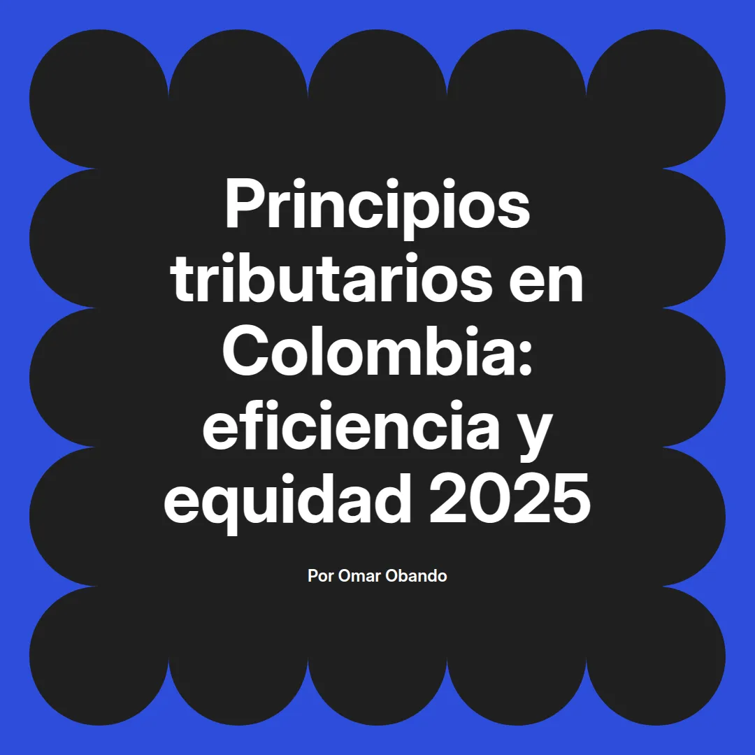 imagen destacada del post con un texto en el centro que dice Principios tributarios en Colombia: eficiencia y equidad 2025 y abajo del texto aparece el nombre del autor Omar Obando