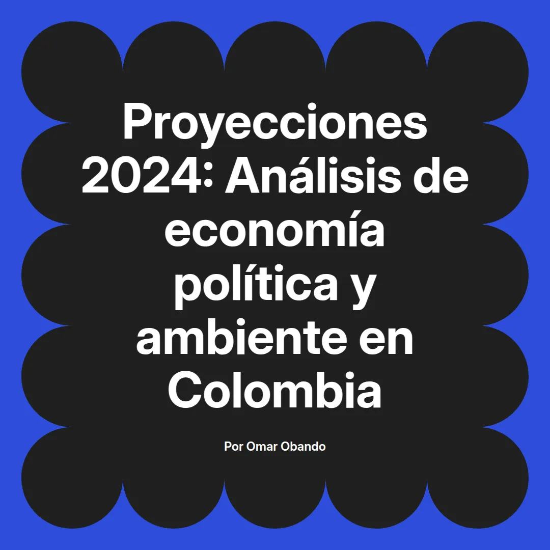 imagen destacada del post con un texto en el centro que dice Proyecciones 2024: Análisis de economía política y ambiente en Colombia y abajo del texto aparece el nombre del autor Omar Obando