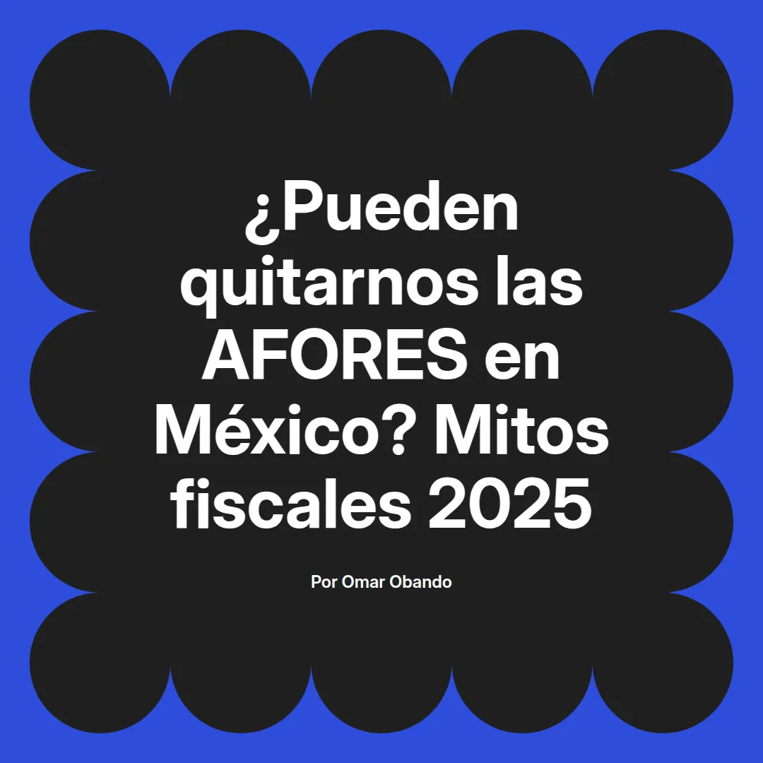 imagen destacada del post con un texto en el centro que dice ¿Pueden quitarnos las AFORES en México? Mitos fiscales 2025 y abajo del texto aparece el nombre del autor Omar Obando