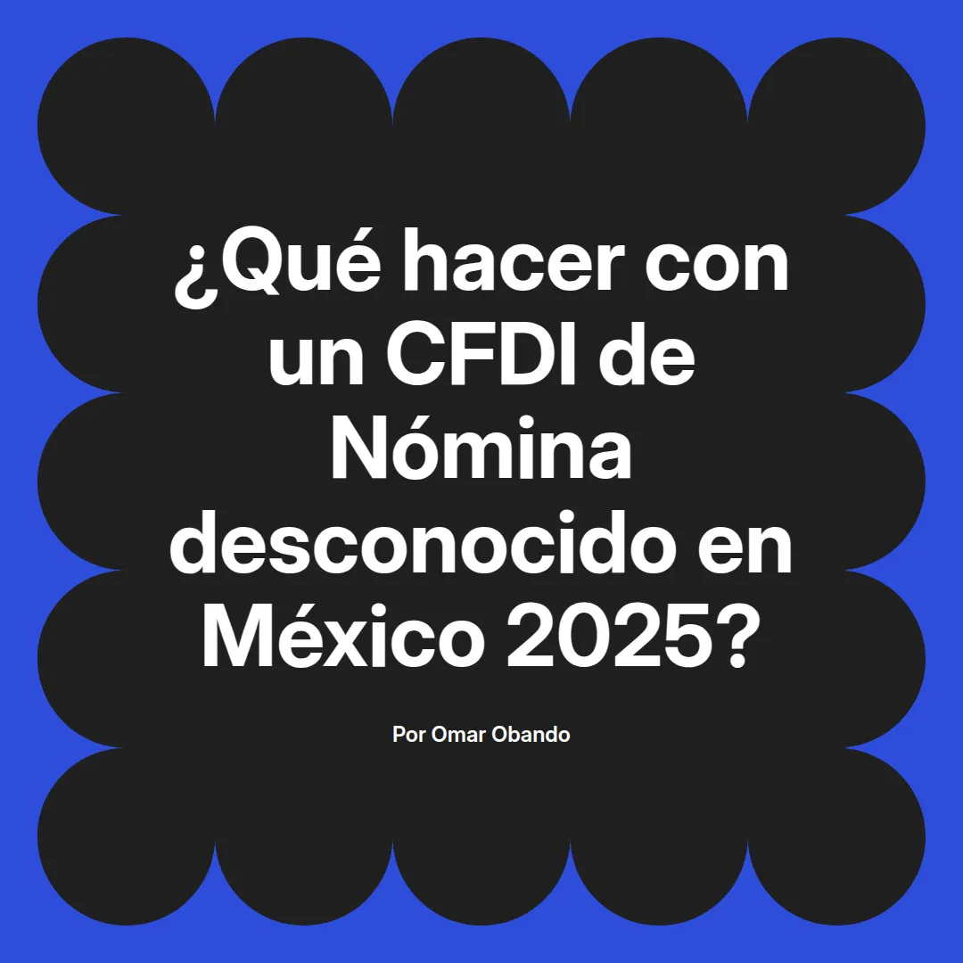 imagen destacada del post con un texto en el centro que dice ¿Qué hacer con un CFDI de Nómina desconocido en México 2025? y abajo del texto aparece el nombre del autor Omar Obando