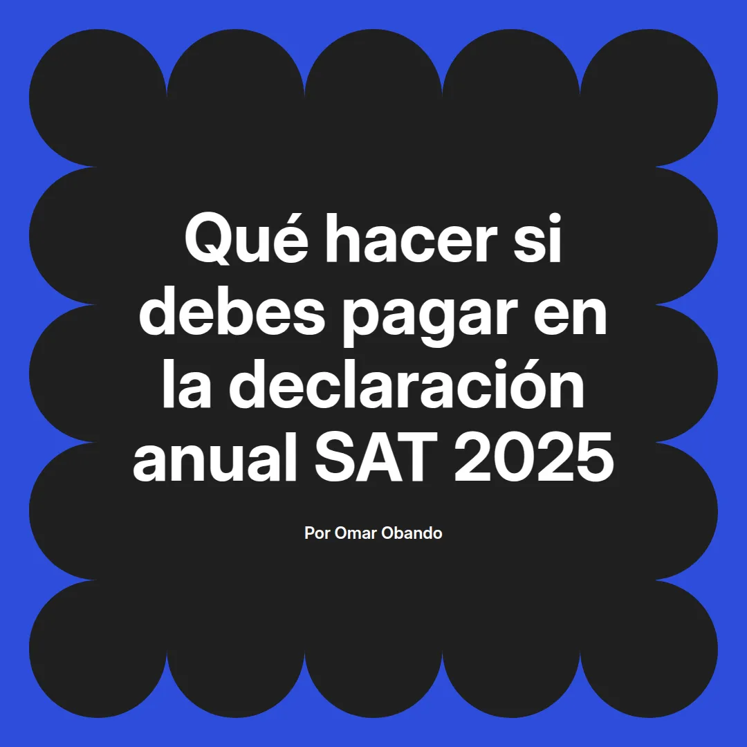 imagen destacada del post con un texto en el centro que dice Qué hacer si debes pagar en la declaración anual SAT 2025 y abajo del texto aparece el nombre del autor Omar Obando