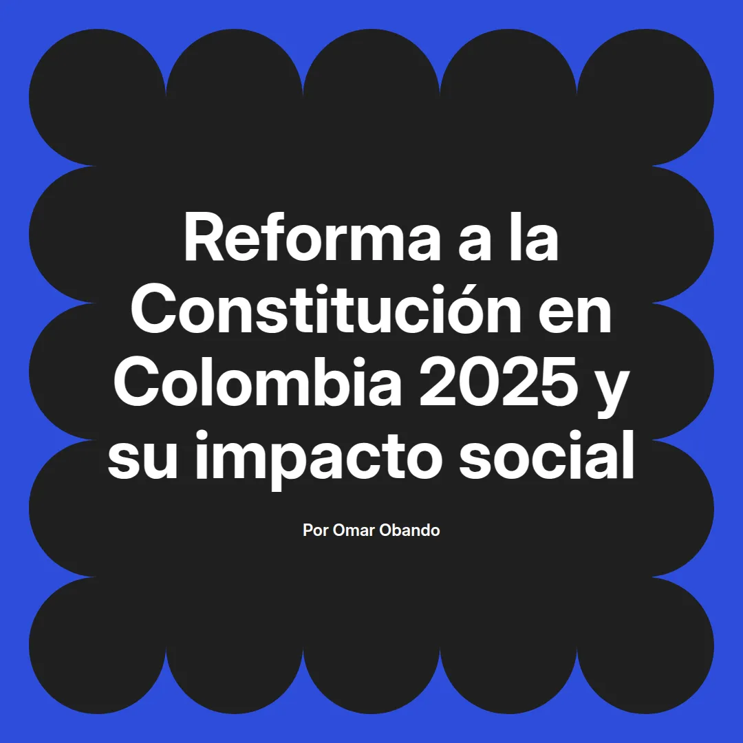 imagen destacada del post con un texto en el centro que dice Reforma a la Constitución en Colombia 2025 y su impacto social y abajo del texto aparece el nombre del autor Omar Obando