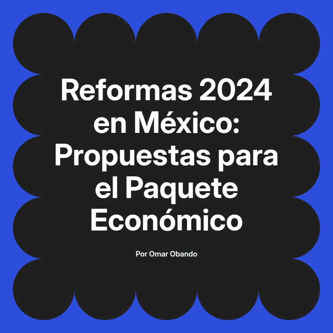 imagen destacada del post con un texto en el centro que dice Reformas 2024 en México: Propuestas para el Paquete Económico y abajo del texto aparece el nombre del autor Omar Obando