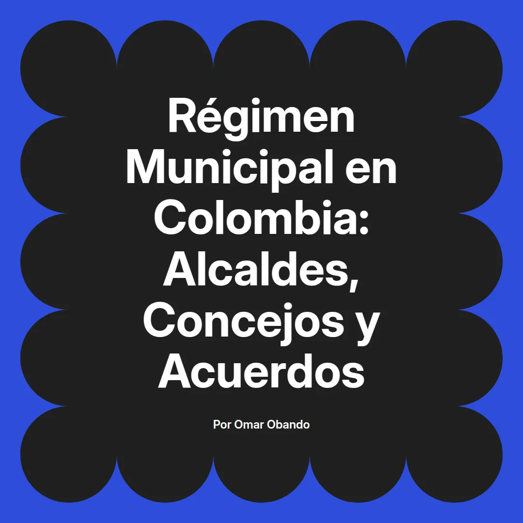 imagen destacada del post con un texto en el centro que dice Régimen Municipal en Colombia: Alcaldes, Concejos y Acuerdos y abajo del texto aparece el nombre del autor Omar Obando
