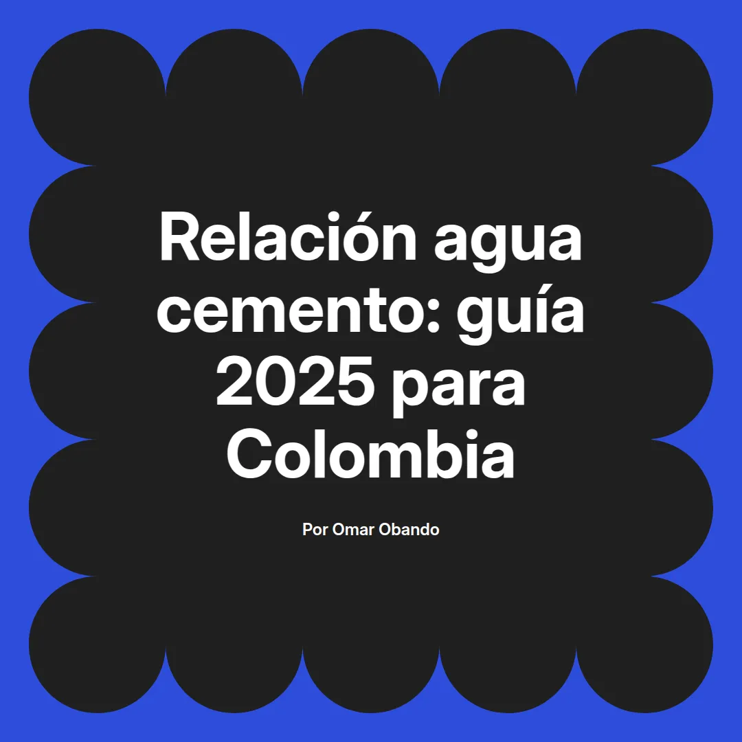 imagen destacada del post con un texto en el centro que dice Relación agua cemento: guía 2025 para Colombia y abajo del texto aparece el nombre del autor Omar Obando