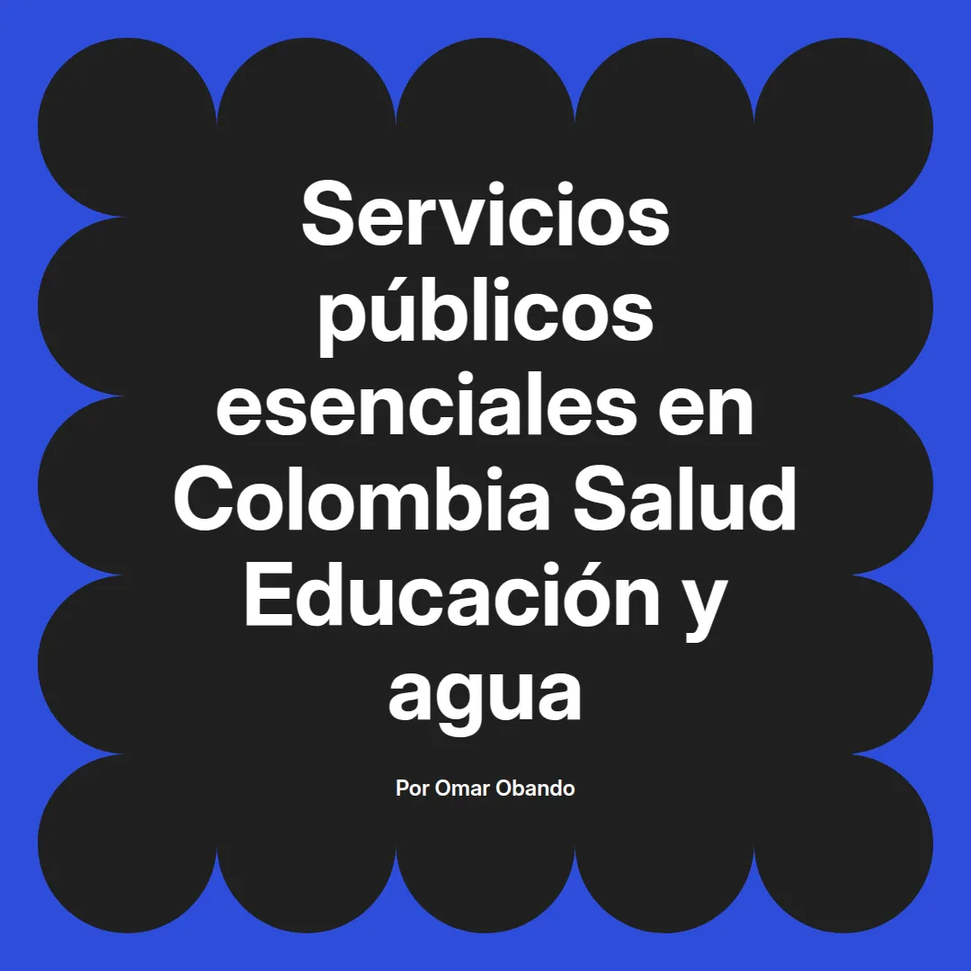imagen destacada del post con un texto en el centro que dice Servicios públicos esenciales en Colombia Salud Educación y agua y abajo del texto aparece el nombre del autor Omar Obando