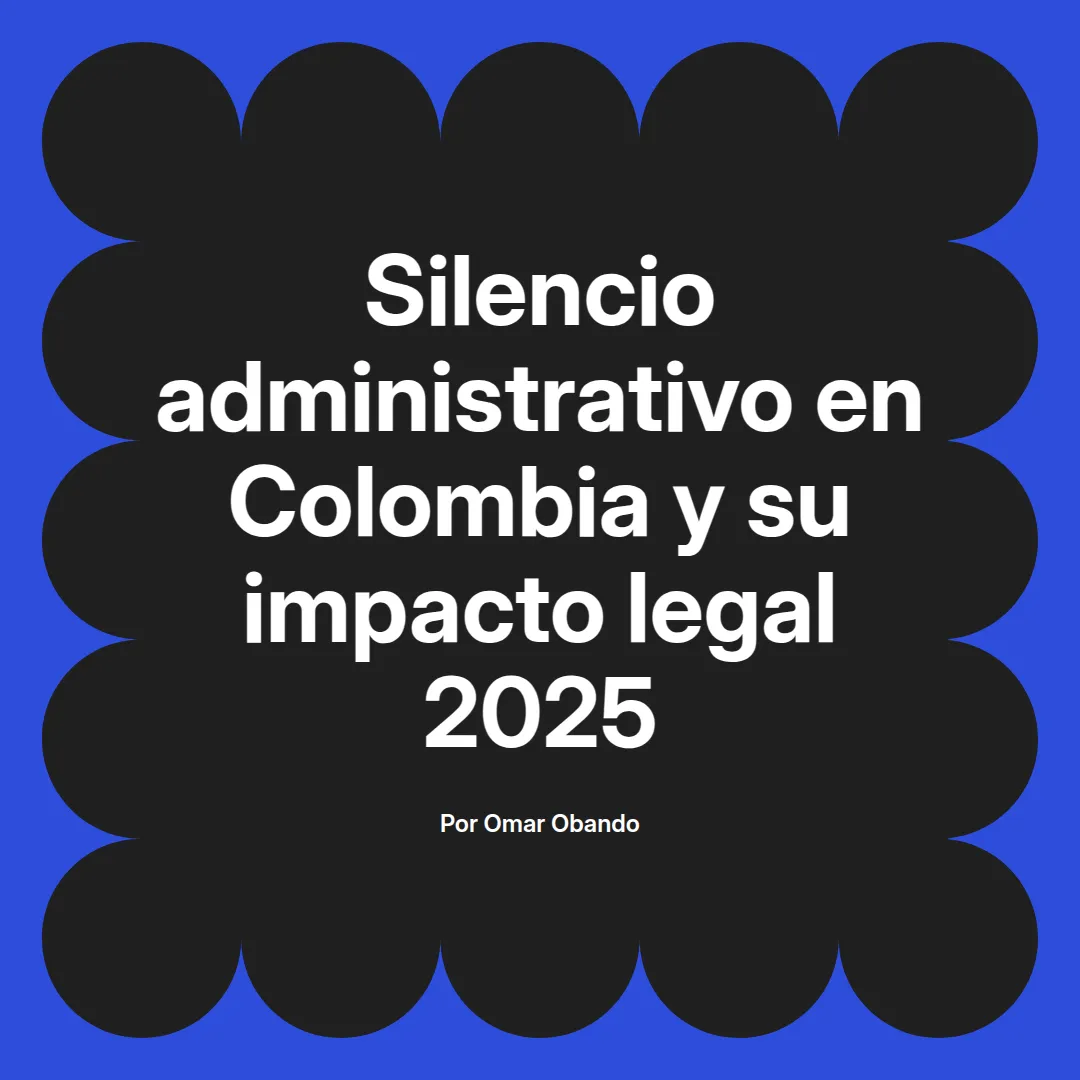 imagen destacada del post con un texto en el centro que dice Silencio administrativo en Colombia y su impacto legal 2025 y abajo del texto aparece el nombre del autor Omar Obando