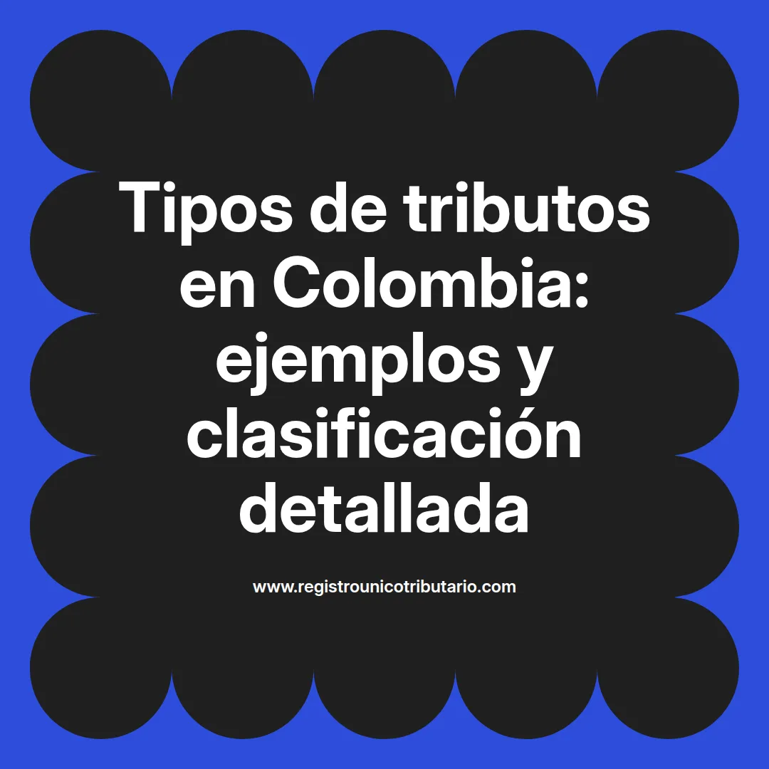 Tipos de tributos ejemplos y su clasificación en Colombia para comprensión fiscal y conexión económica