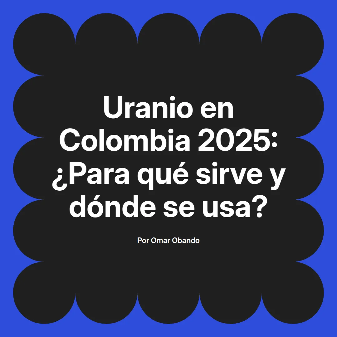 imagen destacada del post con un texto en el centro que dice Uranio en Colombia 2025: ¿Para qué sirve y dónde se usa? y abajo del texto aparece el nombre del autor Omar Obando